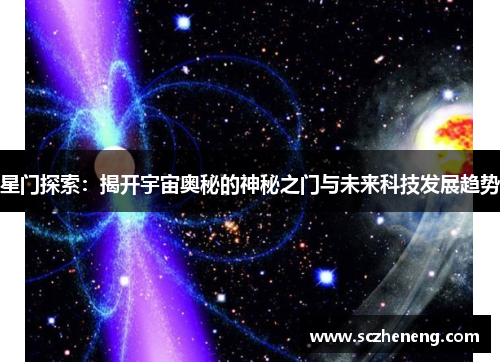 星门探索：揭开宇宙奥秘的神秘之门与未来科技发展趋势